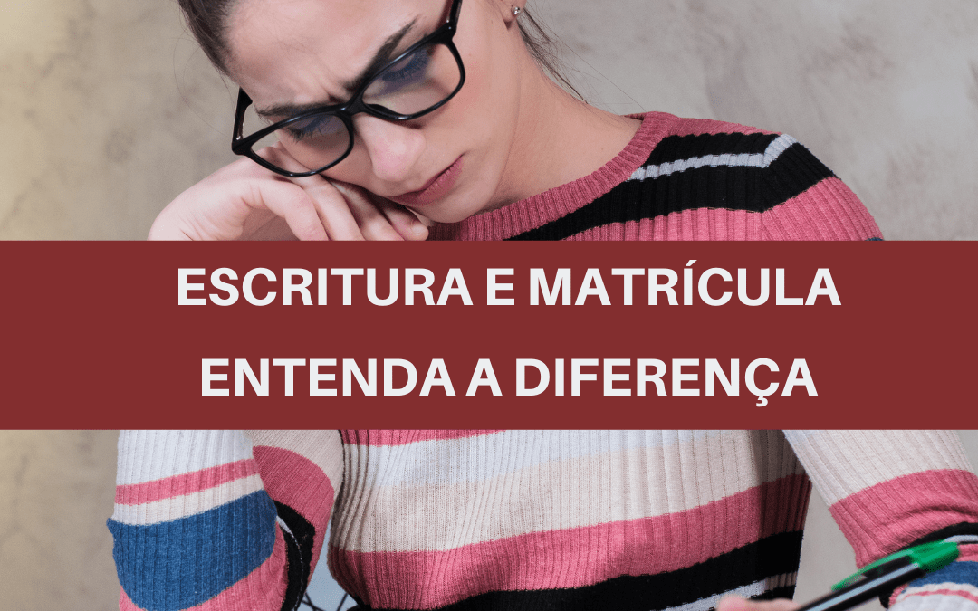 Qual a diferença entre escritura e matrícula?